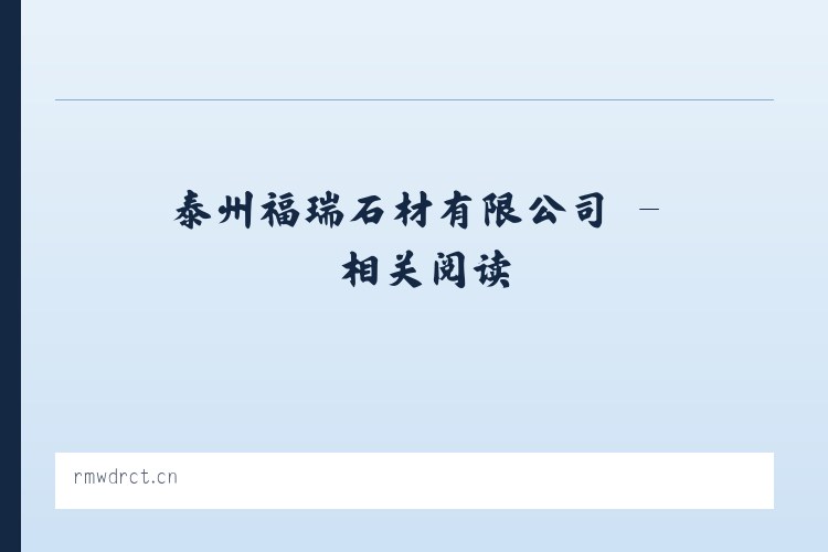 泰州福瑞石材有限公司 - 相关阅读 列表图